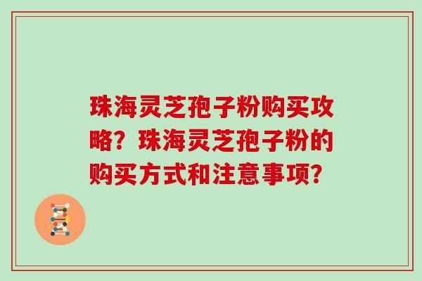 珠海灵芝孢子粉购买攻略？珠海灵芝孢子粉的购买方式和注意事项？