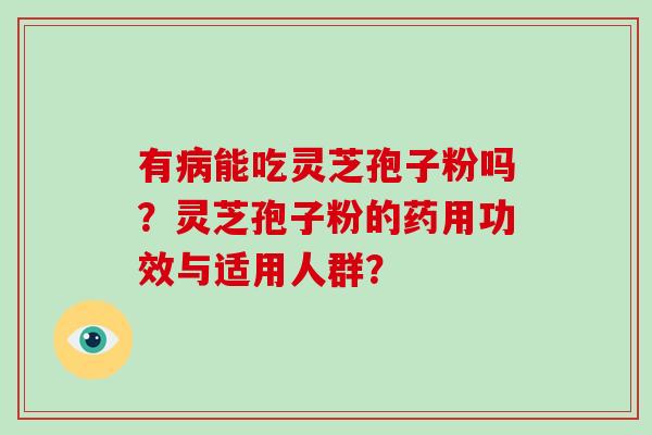 有病能吃灵芝孢子粉吗?灵芝孢子粉的药用功效与适用人群?-第1张图片-灵芝大师 有病能吃灵芝孢子粉吗?灵芝孢子粉的药用功效与适用人群?-第1张图片-灵芝大师
