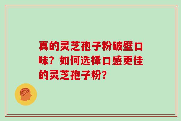 真的灵芝孢子粉破壁口味？如何选择口感更佳的灵芝孢子粉？