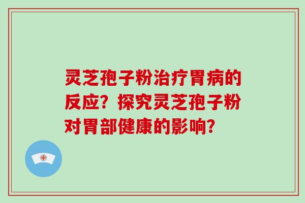 灵芝孢子粉治疗胃病的反应？探究灵芝孢子粉对胃部健康的影响？