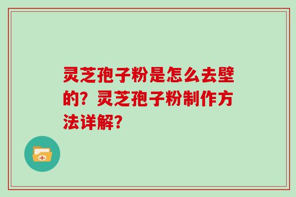 灵芝孢子粉是怎么去壁的？灵芝孢子粉制作方法详解？
