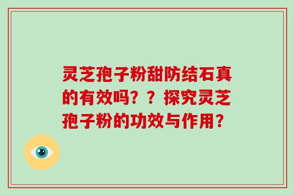 灵芝孢子粉甜防结石真的有效吗？？探究灵芝孢子粉的功效与作用？
