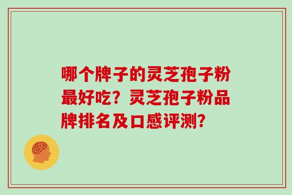 哪个牌子的灵芝孢子粉最好吃？灵芝孢子粉品牌排名及口感评测？