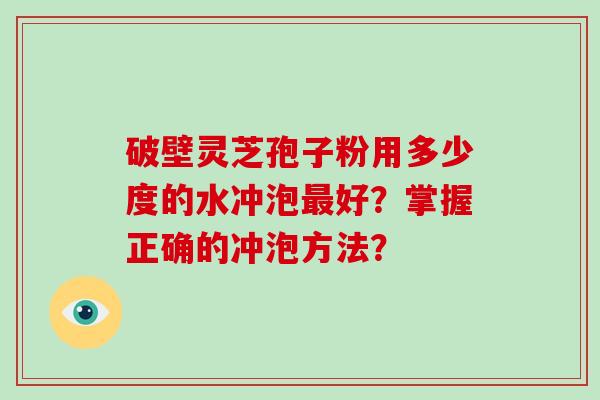 破壁灵芝孢子粉用多少度的水冲泡最好？掌握正确的冲泡方法？