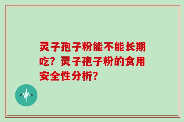 灵子孢子粉能不能长期吃？灵子孢子粉的食用安全性分析？
