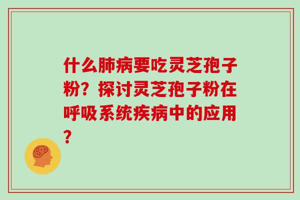 什么肺病要吃灵芝孢子粉？探讨灵芝孢子粉在呼吸系统疾病中的应用？