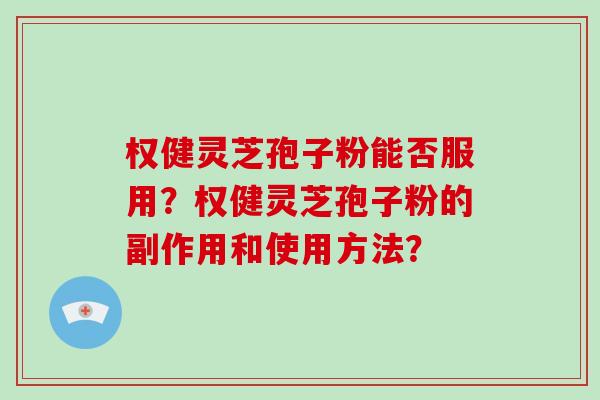 权健灵芝孢子粉能否服用？权健灵芝孢子粉的副作用和使用方法？