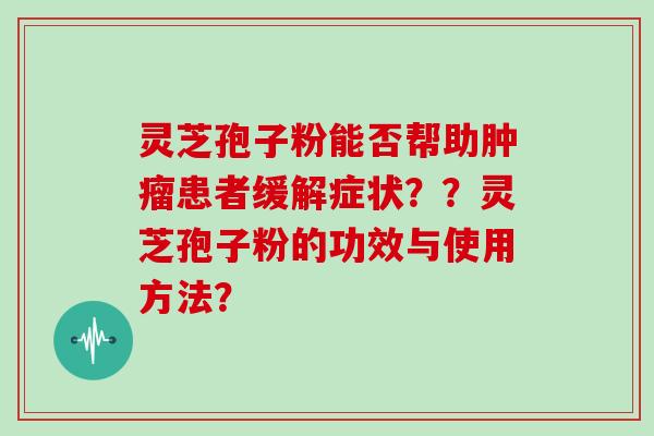灵芝孢子粉能否帮助肿瘤患者缓解症状？？灵芝孢子粉的功效与使用方法？