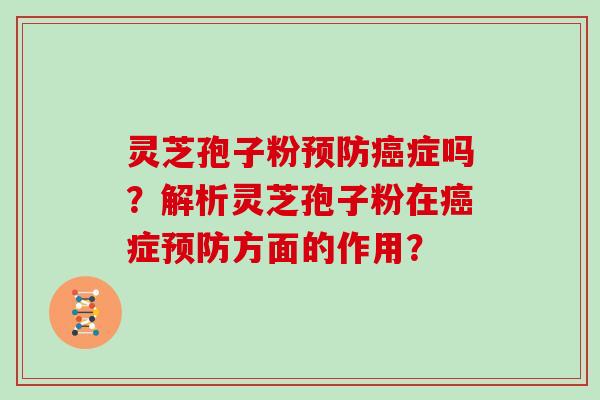 灵芝孢子粉预防癌症吗？解析灵芝孢子粉在癌症预防方面的作用？