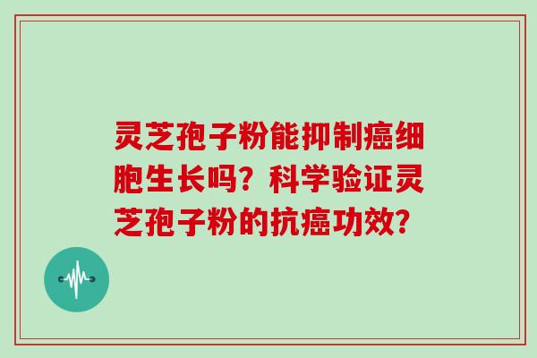 灵芝孢子粉能抑制癌细胞生长吗？科学验证灵芝孢子粉的抗癌功效？