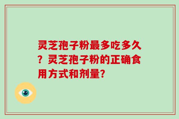 灵芝孢子粉最多吃多久？灵芝孢子粉的正确食用方式和剂量？