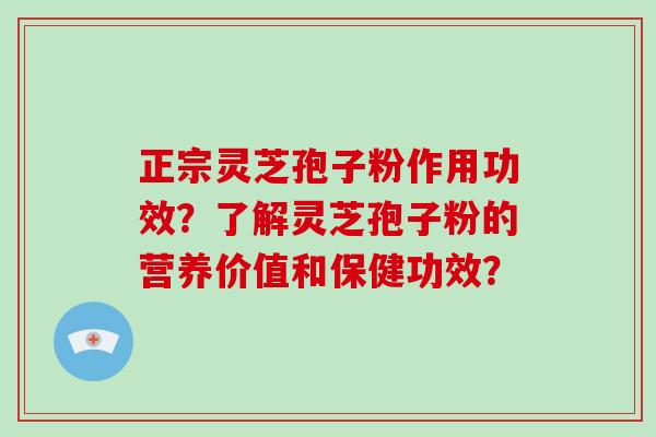正宗灵芝孢子粉作用功效?了解灵芝孢子粉的营养价值和保健功效?-第1张图片-灵芝大师 正宗灵芝孢子粉作用功效?了解灵芝孢子粉的营养价值和保健功效?-第1张图片-灵芝大师