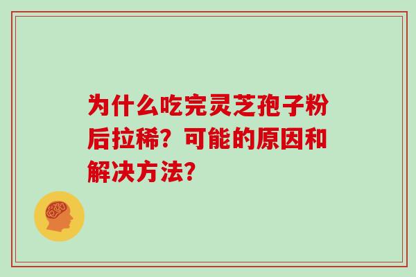 为什么吃完灵芝孢子粉后拉稀？可能的原因和解决方法？