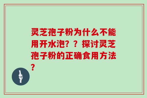 灵芝孢子粉为什么不能用开水泡？？探讨灵芝孢子粉的正确食用方法？