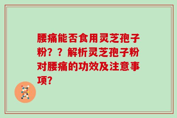 腰痛能否食用灵芝孢子粉??解析灵芝孢子粉对腰痛的功效及注意事项?-第1张图片-灵芝大师 腰痛能否食用灵芝孢子粉??解析灵芝孢子粉对腰痛的功效及注意事项?-第1张图片-灵芝大师
