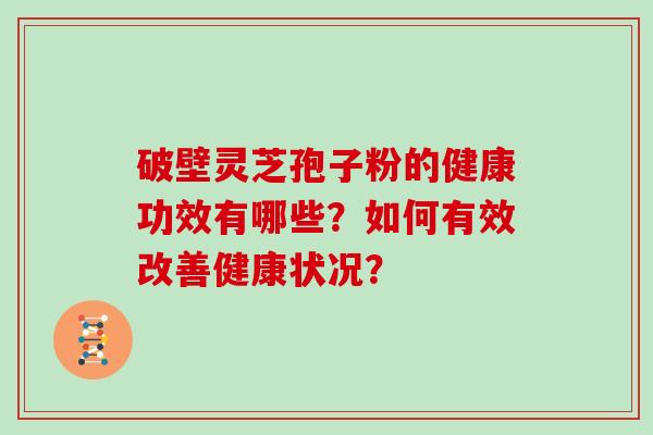 破壁灵芝孢子粉的健康功效有哪些？如何有效改善健康状况？