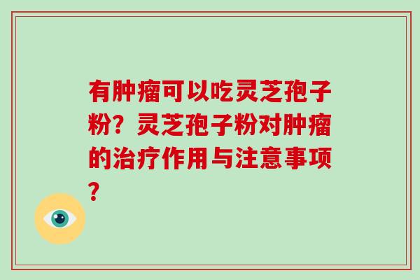 有肿瘤可以吃灵芝孢子粉？灵芝孢子粉对肿瘤的治疗作用与注意事项？