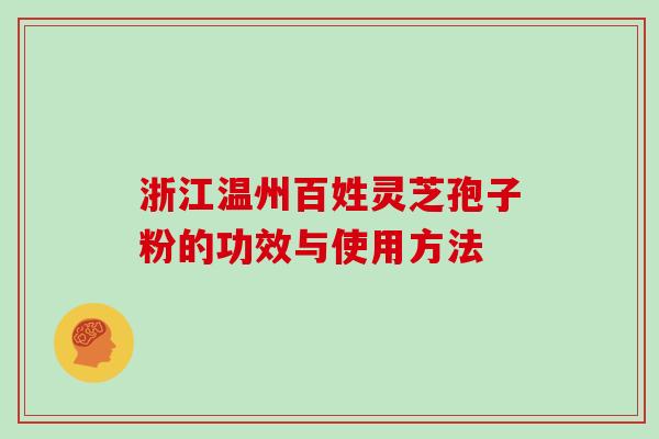 浙江温州百姓灵芝孢子粉的功效与使用方法