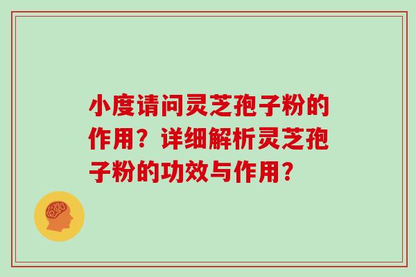 小度请问灵芝孢子粉的作用？详细解析灵芝孢子粉的功效与作用？