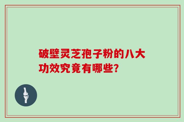 破壁灵芝孢子粉的八大功效究竟有哪些？