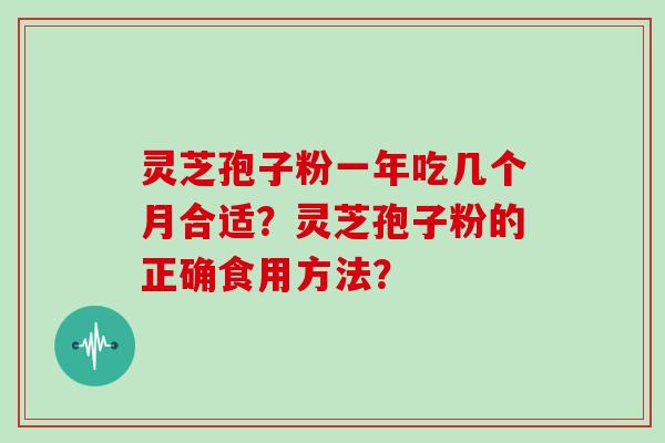 灵芝孢子粉一年吃几个月合适?灵芝孢子粉的正确食用方法?-第1张图片-灵芝大师 灵芝孢子粉一年吃几个月合适?灵芝孢子粉的正确食用方法?-第1张图片-灵芝大师