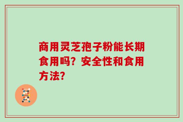 商用灵芝孢子粉能长期食用吗？安全性和食用方法？