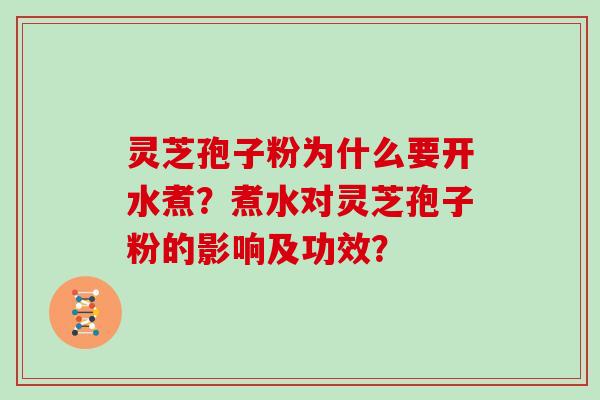 灵芝孢子粉为什么要开水煮？煮水对灵芝孢子粉的影响及功效？