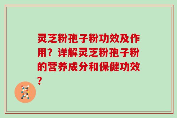 灵芝粉孢子粉功效及作用？详解灵芝粉孢子粉的营养成分和保健功效？