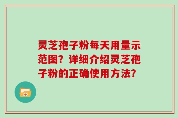 灵芝孢子粉每天用量示范图？详细介绍灵芝孢子粉的正确使用方法？