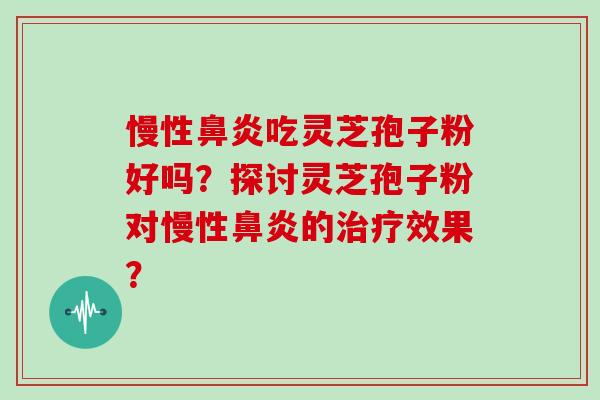 慢性鼻炎吃灵芝孢子粉好吗?探讨灵芝孢子粉对慢性鼻炎的治疗效果?-第1张图片-灵芝大师 慢性鼻炎吃灵芝孢子粉好吗?探讨灵芝孢子粉对慢性鼻炎的治疗效果?-第1张图片-灵芝大师