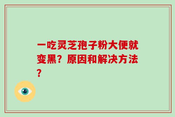 一吃灵芝孢子粉大便就变黑？原因和解决方法？
