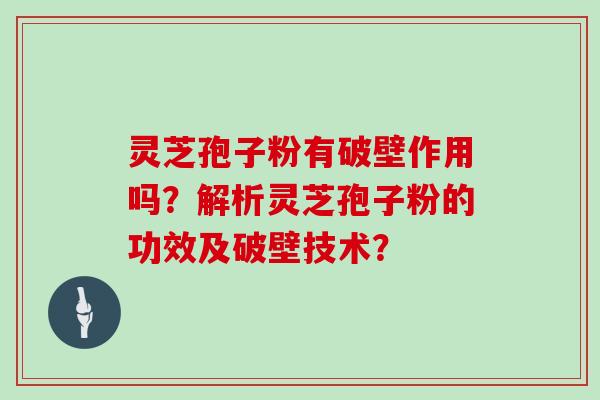 灵芝孢子粉有破壁作用吗？解析灵芝孢子粉的功效及破壁技术？