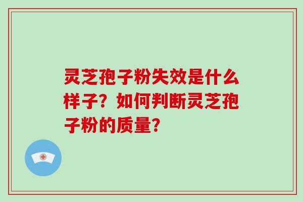灵芝孢子粉失效是什么样子？如何判断灵芝孢子粉的质量？