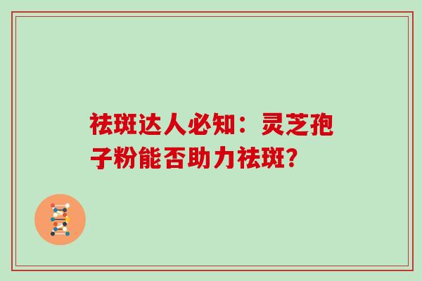 祛斑达人必知：灵芝孢子粉能否助力祛斑？