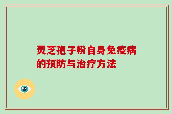 灵芝孢子粉自身免疫病的预防与治疗方法