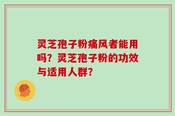 灵芝孢子粉痛风者能用吗？灵芝孢子粉的功效与适用人群？