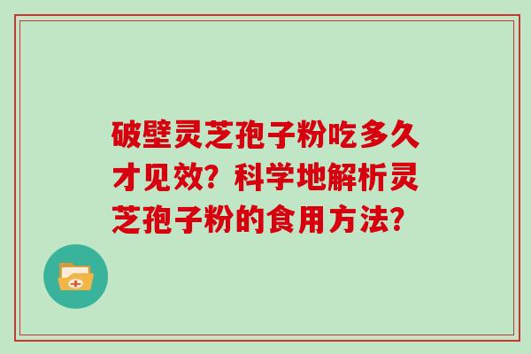 破壁灵芝孢子粉吃多久才见效？科学地解析灵芝孢子粉的食用方法？