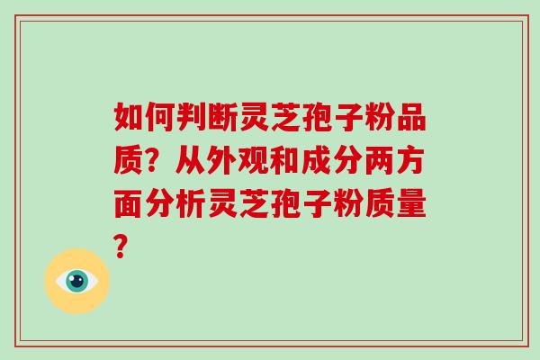 如何判断灵芝孢子粉品质？从外观和成分两方面分析灵芝孢子粉质量？
