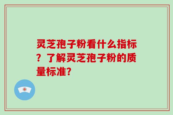 灵芝孢子粉看什么指标？了解灵芝孢子粉的质量标准？