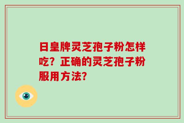 日皇牌灵芝孢子粉怎样吃？正确的灵芝孢子粉服用方法？