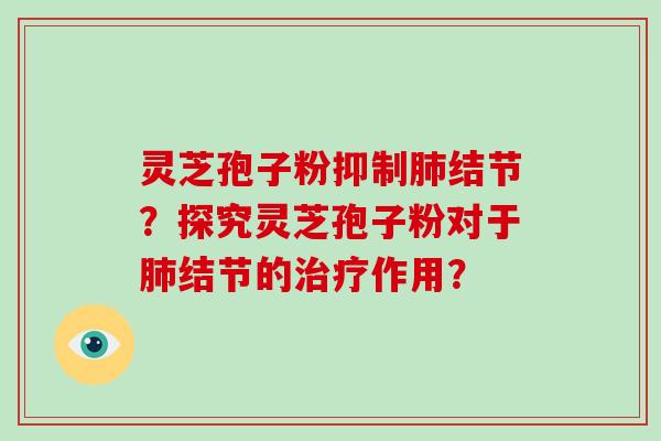 灵芝孢子粉抑制肺结节?探究灵芝孢子粉对于肺结节的治疗作用?-第1张图片-灵芝大师 灵芝孢子粉抑制肺结节?探究灵芝孢子粉对于肺结节的治疗作用?-第1张图片-灵芝大师