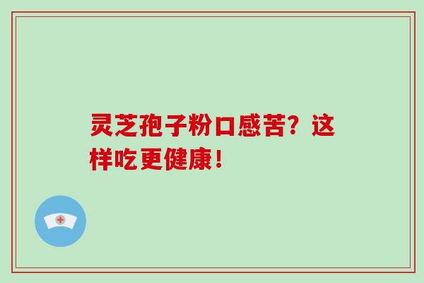 灵芝孢子粉口感苦?这样吃更健康!-第1张图片-灵芝大师 灵芝孢子粉口感苦?这样吃更健康!-第1张图片-灵芝大师