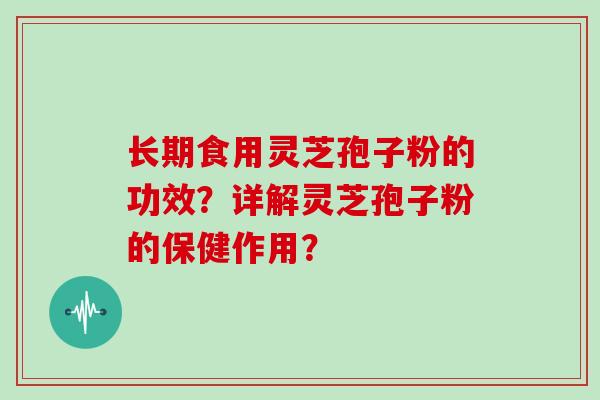 长期食用灵芝孢子粉的功效？详解灵芝孢子粉的保健作用？
