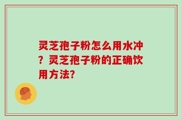 灵芝孢子粉怎么用水冲？灵芝孢子粉的正确饮用方法？