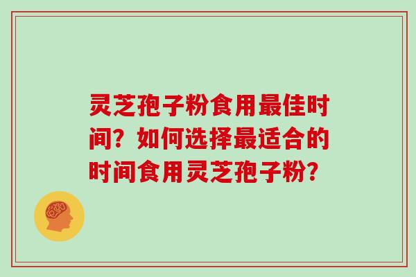 灵芝孢子粉食用最佳时间？如何选择最适合的时间食用灵芝孢子粉？