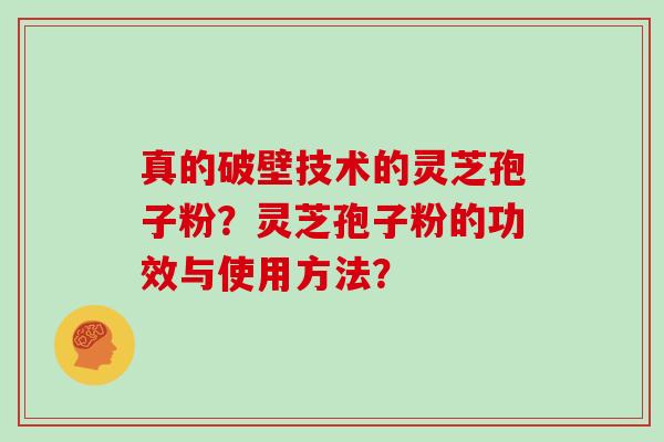 真的破壁技术的灵芝孢子粉？灵芝孢子粉的功效与使用方法？