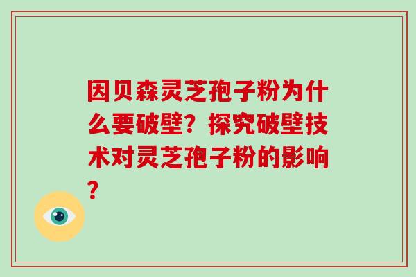 因贝森灵芝孢子粉为什么要破壁？探究破壁技术对灵芝孢子粉的影响？