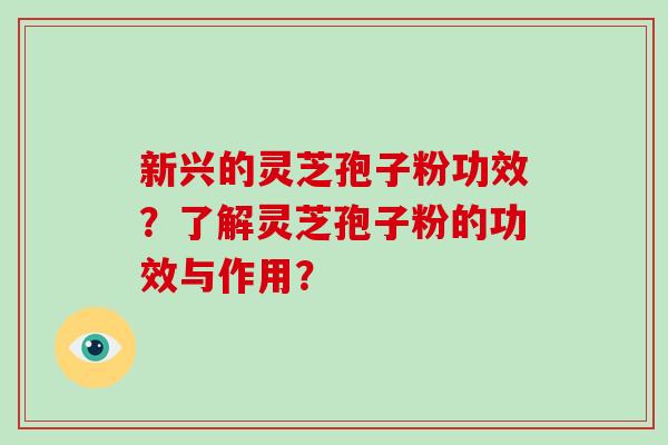 新兴的灵芝孢子粉功效?了解灵芝孢子粉的功效与作用?-第1张图片-灵芝大师 新兴的灵芝孢子粉功效?了解灵芝孢子粉的功效与作用?-第1张图片-灵芝大师