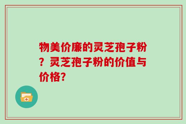 物美价廉的灵芝孢子粉？灵芝孢子粉的价值与价格？