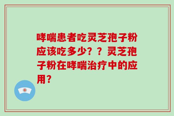 哮喘患者吃灵芝孢子粉应该吃多少？？灵芝孢子粉在哮喘治疗中的应用？